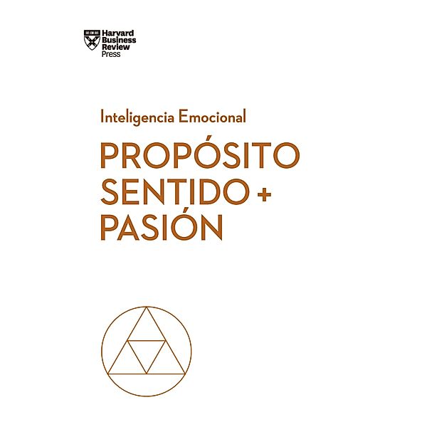 Propósito, sentido y pasión / Serie Inteligencia Emocional HBR, Morten Hansen, Teresa Amabile, Scott A. Snokk, Harvard Business Review