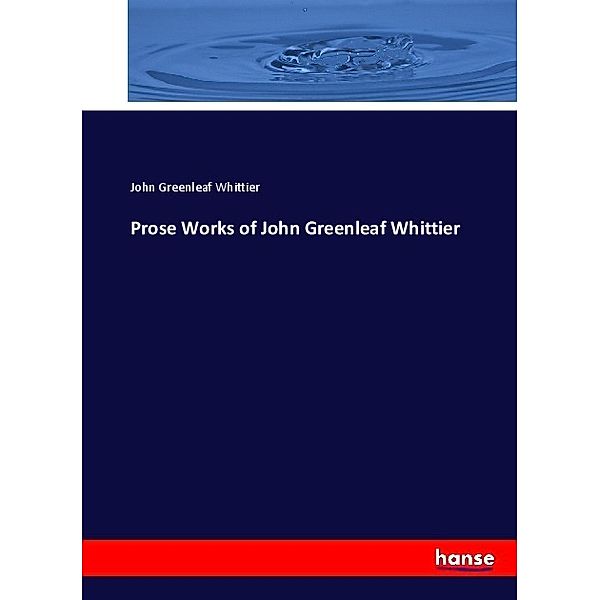 Prose Works of John Greenleaf Whittier, John Greenleaf Whittier