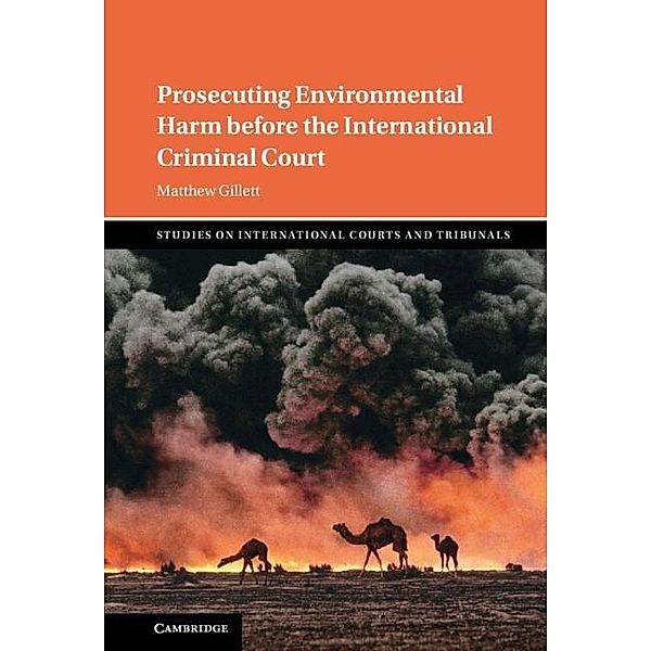 Prosecuting Environmental Harm before the International Criminal Court / Studies on International Courts and Tribunals, Matthew Gillett