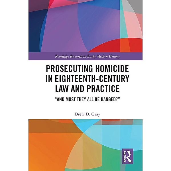 Prosecuting Homicide in Eighteenth-Century Law and Practice, Drew D. Gray