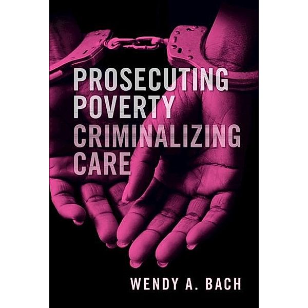 Prosecuting Poverty, Criminalizing Care, Wendy A. Bach