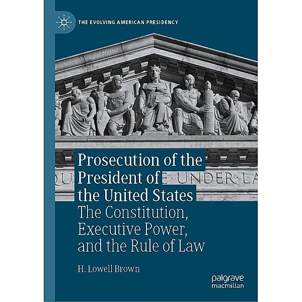 Prosecution of the President of the United States / The Evolving American Presidency, H. Lowell Brown