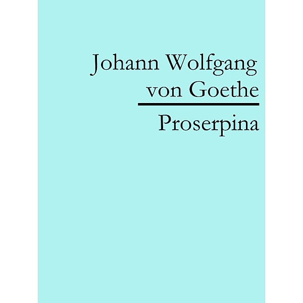 Proserpina, Johann Wolfgang von Goethe