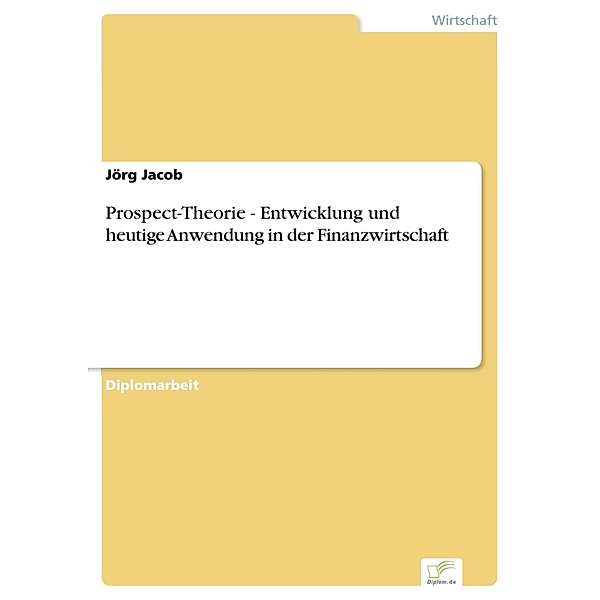 Prospect-Theorie - Entwicklung und heutige Anwendung in der Finanzwirtschaft, Jörg Jacob