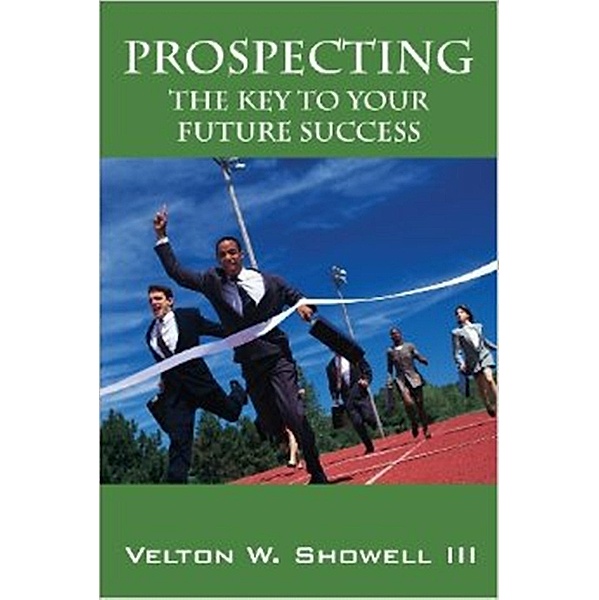 Prospecting the Key to Your Future Success, Velton Showell Iii