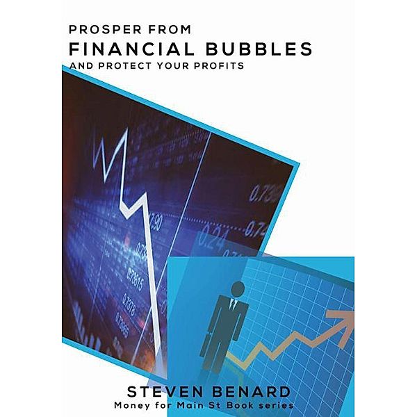 Prosper From Financial Bubbles... And Protect Your Profits (Money for Main St book series), Steven Benard