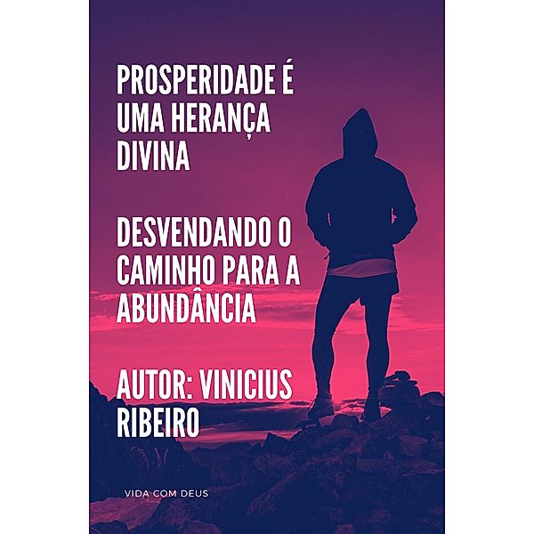 Prosperidade é uma Herança Divina Desvendando o Caminho para a Abundância, Vinicius Ribeiro
