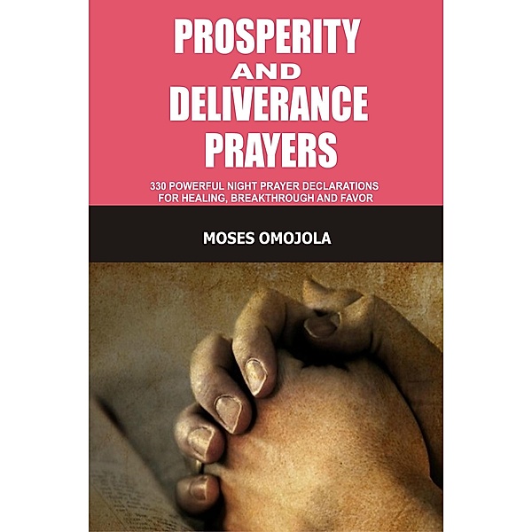 Prosperity And Deliverance Prayers: 330 Powerful Night Prayer Declarations For Healing, Breakthrough And Favor, Moses Omojola