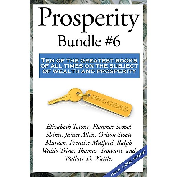 Prosperity Bundle #6 / Sublime Books, Ralph Waldo Trine, Florence Scovel Shinn, James Allen, Elizabeth Towne, Thomas Troward, Wallace D. Wattles, Orison Swett Marden