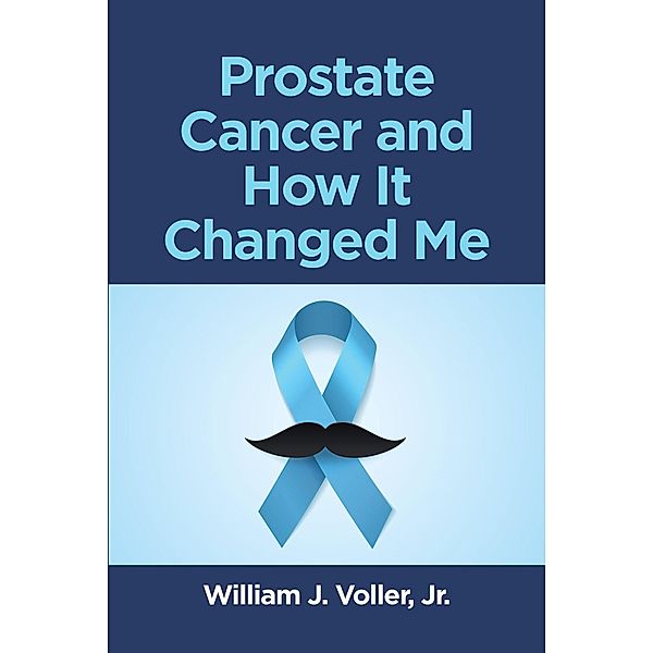 Prostate Cancer and How It Changed Me, William J. Voller