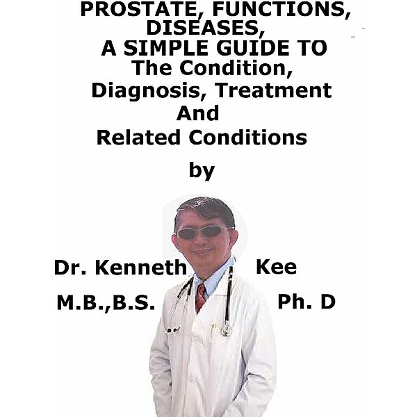 Prostate, Functions, Diseases A Simple Guide To The Condition, Diagnosis, Treatment And Related Conditions, Kenneth Kee