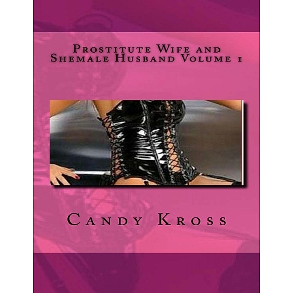Prostitute Wife and Shemale Husband Volume 1, Candy Kross