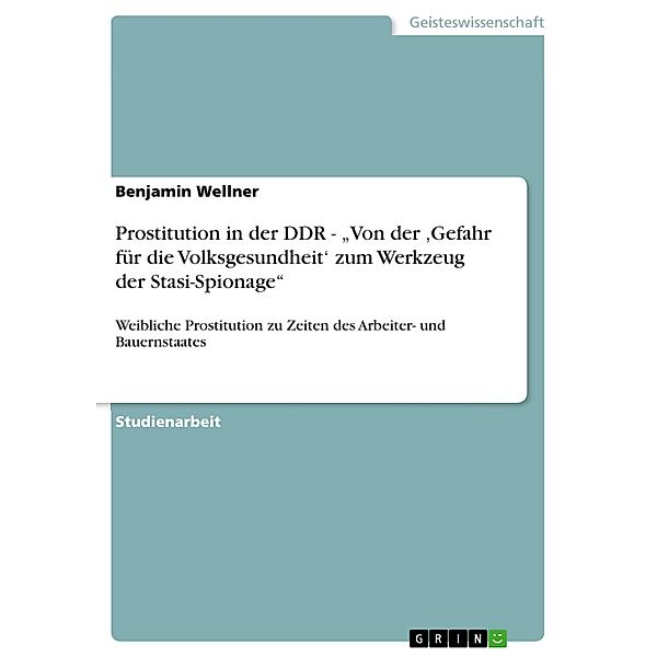 Prostitution in der DDR - Von der ,Gefahr für die Volksgesundheit' zum Werkzeug der Stasi-Spionage, Benjamin Wellner