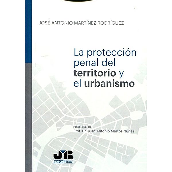 Protección penal del territorio y el urbanismo, José Antonio Martínez Rodríguez