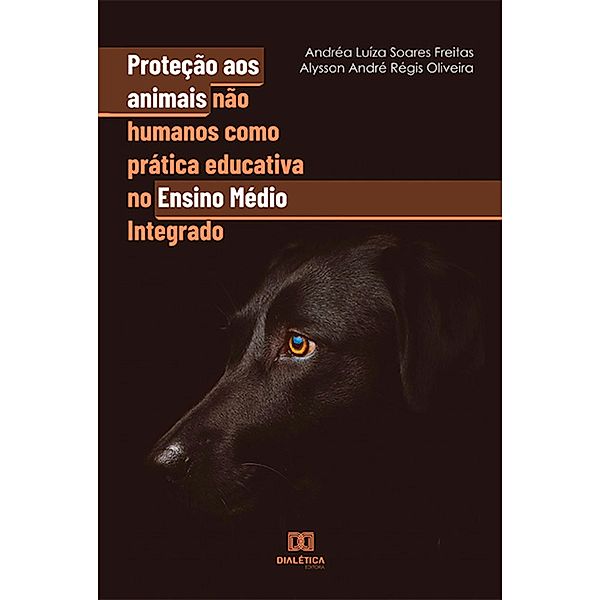 Proteção aos animais não humanos como prática educativa no Ensino Médio Integrado, Andréa Luíza Soares Freitas, Alysson André Régis Oliveira