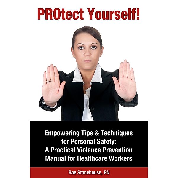 PROtect Yourself! Empowering Tips & Techniques for Personal Safety: A Practical Violence Prevention Manual for Healthcare Workers / eBookIt.com, Rae Stonehouse