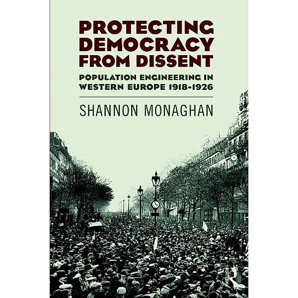 Protecting Democracy from Dissent: Population Engineering in Western Europe 1918-1926, Shannon Monaghan
