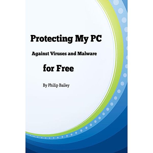 Protecting My PC Against Viruses and Malware for Free, Philip Bailey