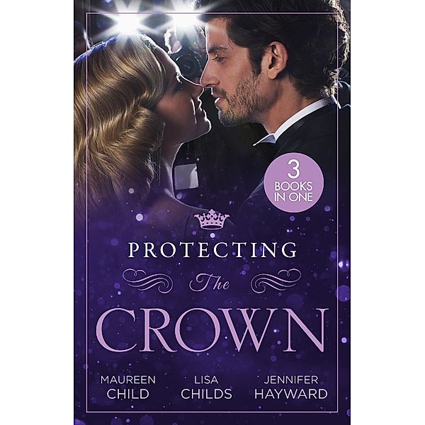 Protecting The Crown: To Kiss a King (Kings of California) / Royal Rescue / Claiming the Royal Innocent, Maureen Child, Lisa Childs, Jennifer Hayward