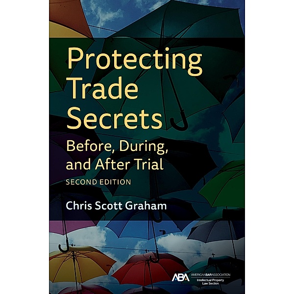 Protecting Trade Secrets Before, During, and After Trial, Second Edition, Chris Graham