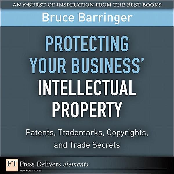 Protecting Your Business' Intellectual Property / FT Press Delivers Elements, Bruce R. Barringer