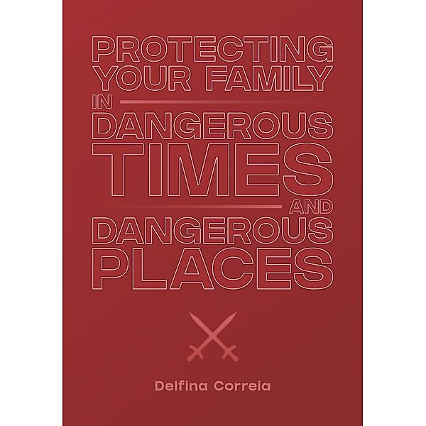 Protecting Your Family in Dangerous Times & Dangerous Places, Delfina Correia