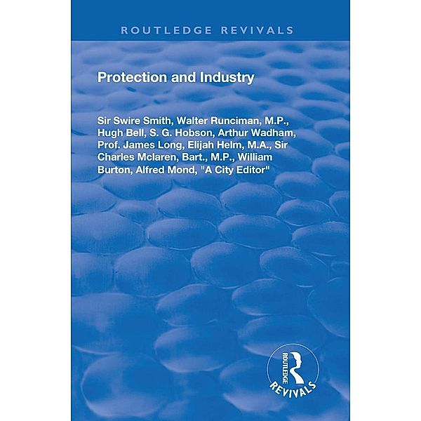 Protection and Industry, Swire Smith, William Burton, Alfred Mond, A City Editor, Walter M. P. Runciman, Hugh Bell, S. G. Hobson, Arthur Wadham, James Long, Elijah M. A. Helm, Charles Mclaren, Bart.