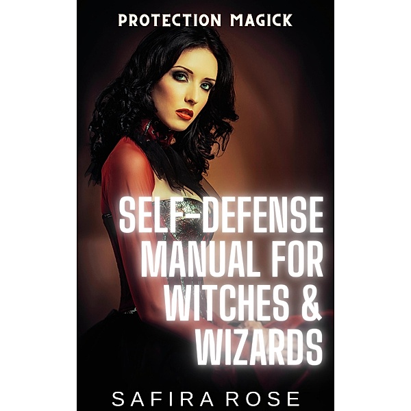 Protection Magick: Self-Defense Manual for Witches & Wizards, Safira Rose