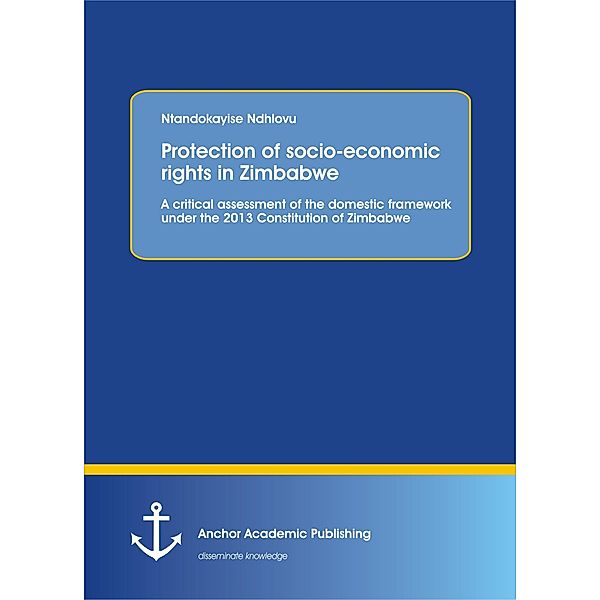 Protection of socio-economic rights in Zimbabwe. A critical assessment of the domestic framework under the 2013 Constitution of Zimbabwe, Ntandokayise Ndhlovu