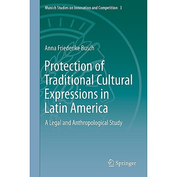 Protection of Traditional Cultural Expressions in Latin America / Munich Studies on Innovation and Competition Bd.3, Anna Friederike Busch