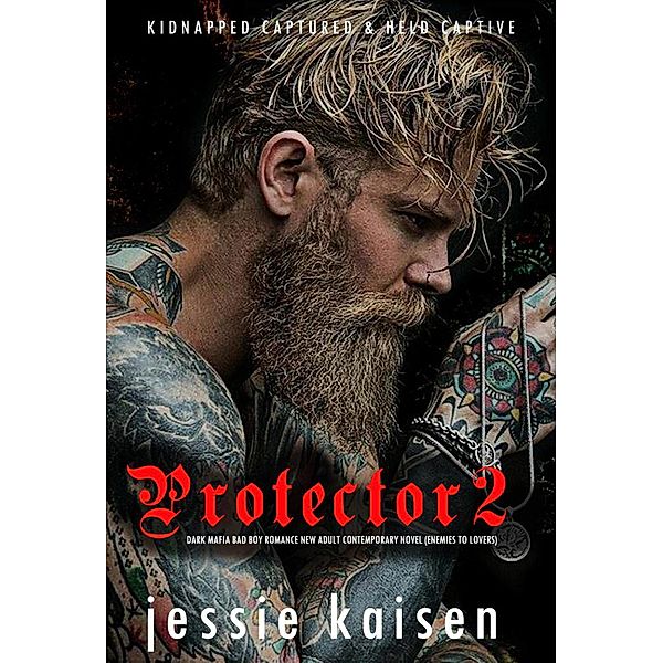Protector 2 Dark Mafia Bad Boy Romance New Adult Contemporary Novel (Enemies to Lovers) / Kidnapped Captured & Held Captive, Jessie Kaisen