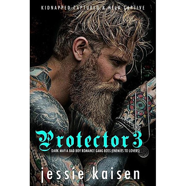 Protector 3 Dark Mafia Bad Boy Romance Gang Boss (Enemies to Lovers) / Kidnapped Captured & Held Captive, Jessie Kaisen