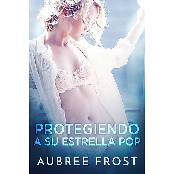 Protegiendo a su estrella pop (La suya en Hollywood, #1) / La suya en Hollywood, Aubree Frost