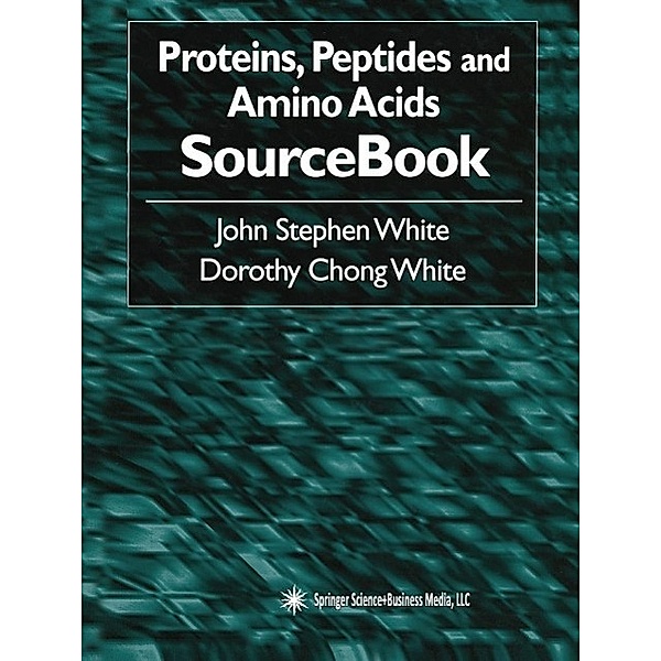 Proteins, Peptides and Amino Acids SourceBook, John Stephen White, Dorothy Chong White