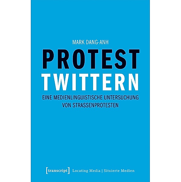 Protest twittern / Locating Media/Situierte Medien Bd.22, Mark Dang-Anh