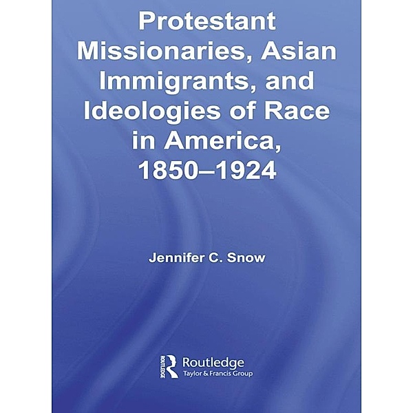 Protestant Missionaries, Asian Immigrants, and Ideologies of Race in America, 1850-1924, Jennifer Snow