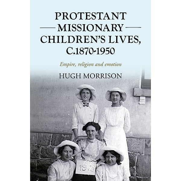 Protestant missionary children's lives, c.1870-1950 / Studies in Imperialism Bd.201, Hugh Morrison