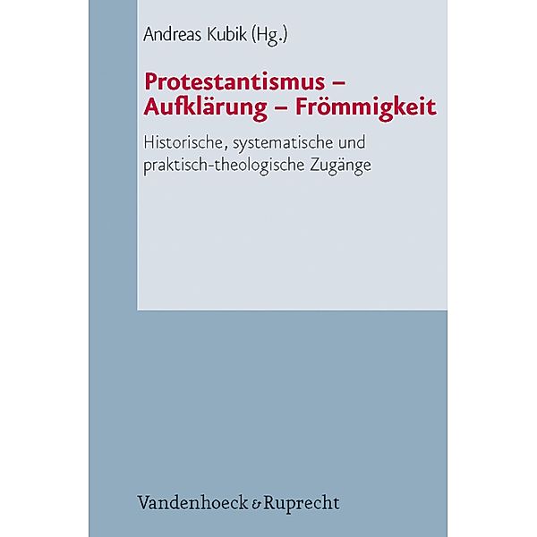 Protestantismus - Aufklärung - Frömmigkeit / Arbeiten zur Pastoraltheologie, Liturgik und Hymnologie Bd.66, Andreas Kubik