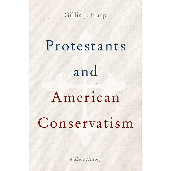 Protestants and American Conservatism, Gillis J. Harp