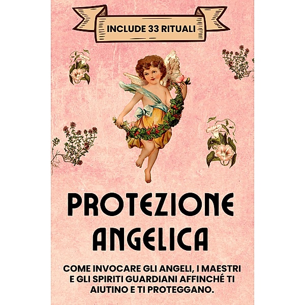 Protezione Angelica. Include 33 rituali: Come invocare gli angeli, i maestri e gli spiriti guardiani affinché ti aiutino e ti proteggano, Esencia Esotérica