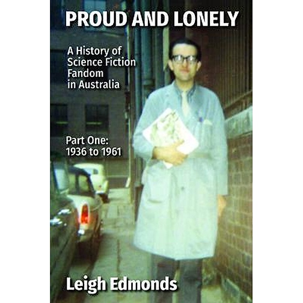 Proud and Lonely: A HIstory of Science Fiction Fandom in Australia 1936 - 1975 (Part One - 1936 - 1961), Leigh Edmonds