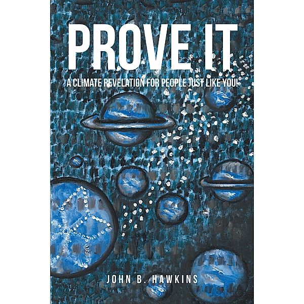 PROVE IT; A Climate Revelation for People Just Like You!, John B. Hawkins