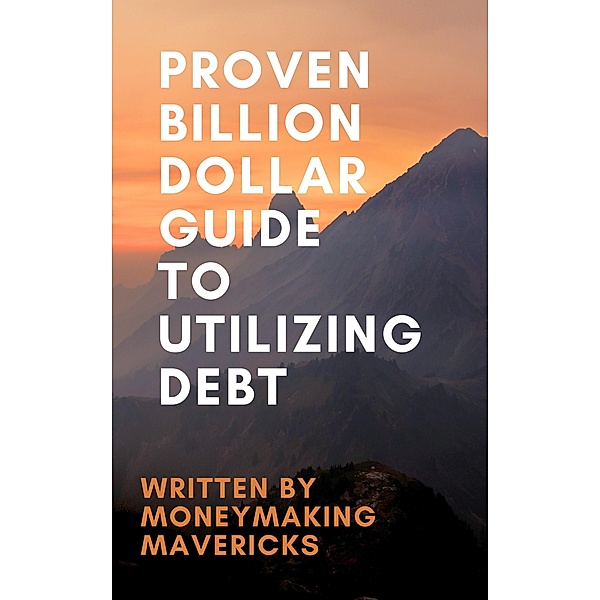 Proven Billion Dollar Guide To Utilizing Debt, MoneyMakingMavericks