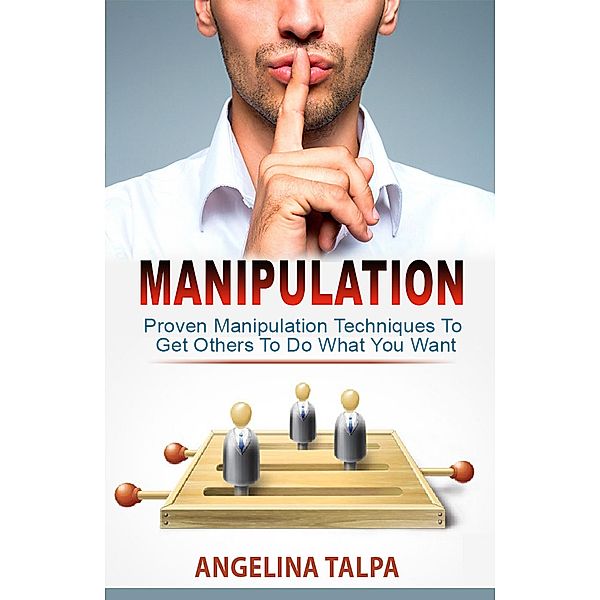 Proven Manipulation Techniques To Get Others To Do What You Want (NLP, Mind Control and Persuasion), Angelina Talpa