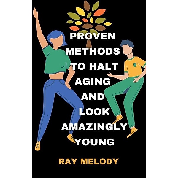 Proven Methods To Halt Aging And Look Amazingly Young, Ray Melody