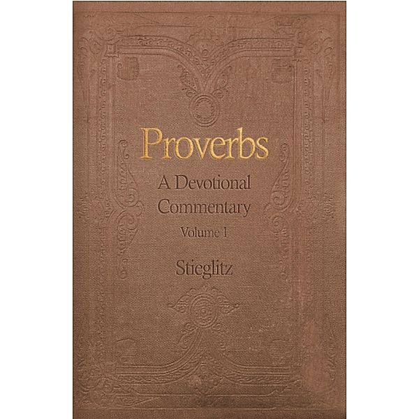 Proverbs: A Devotional Commentary Volume 1 / Gil Stieglitz, Gil Stieglitz