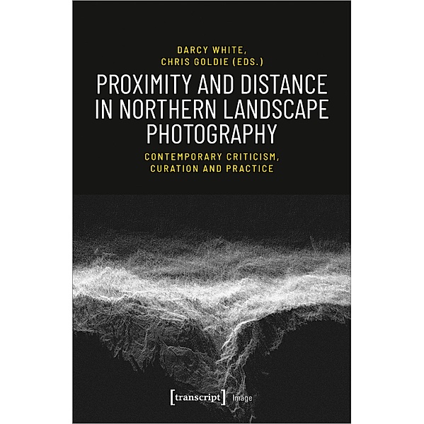 Proximity and Distance in Northern Landscape Pho - Contemporary Criticism, Curation, and Practice, Proximity and Distance in Northern Landscape Photography