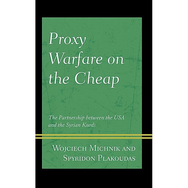 Proxy Warfare on the Cheap / Kurdish Societies, Politics, and International Relations, Wojciech Michnik, Spyridon Plakoudas