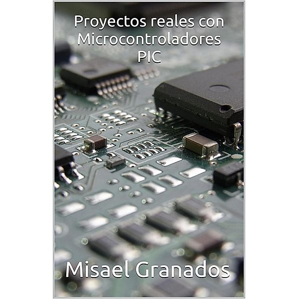 Proyectos reales con Microcontroladores PIC, Misael Granados