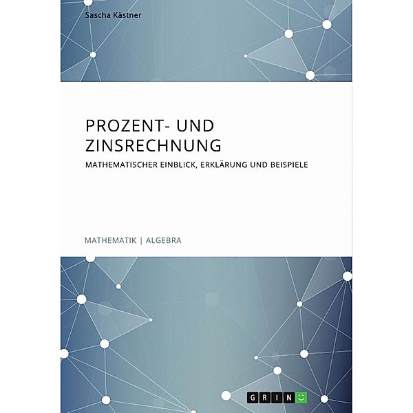 Prozent- und Zinsrechnung. Mathematischer Einblick, Erklärung und Beispiele, Sascha Kästner